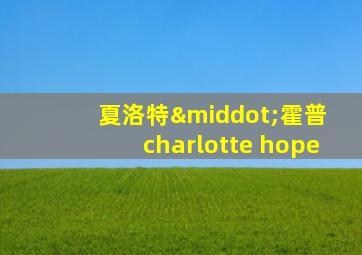 夏洛特·霍普 charlotte hope